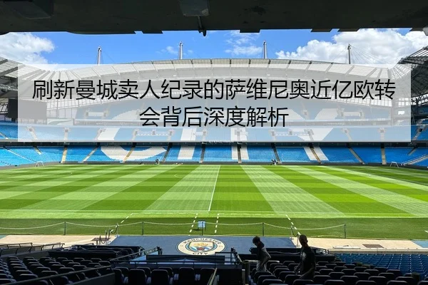 刷新曼城卖人纪录的萨维尼奥近亿欧转会背后深度解析